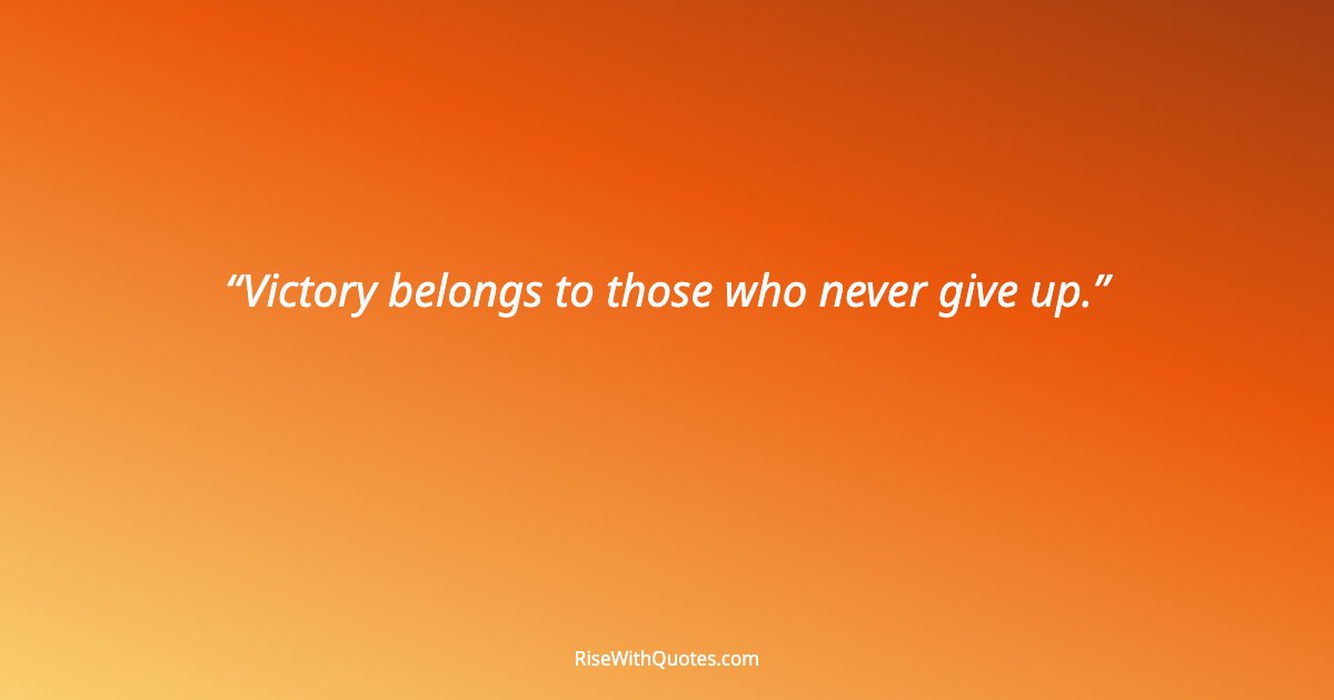 Victory belongs to those who never give up.