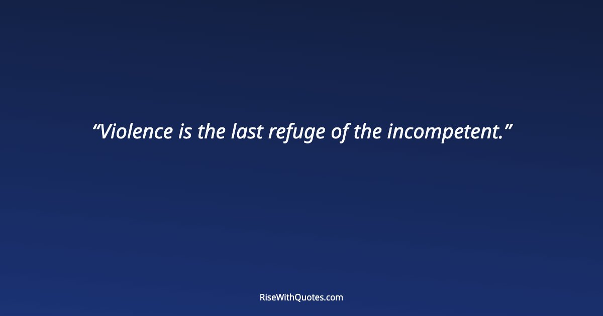 Violence is the last refuge of the incompetent.
