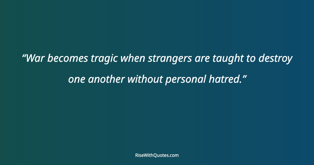War becomes tragic when strangers are taught to destroy one another without personal hatred.