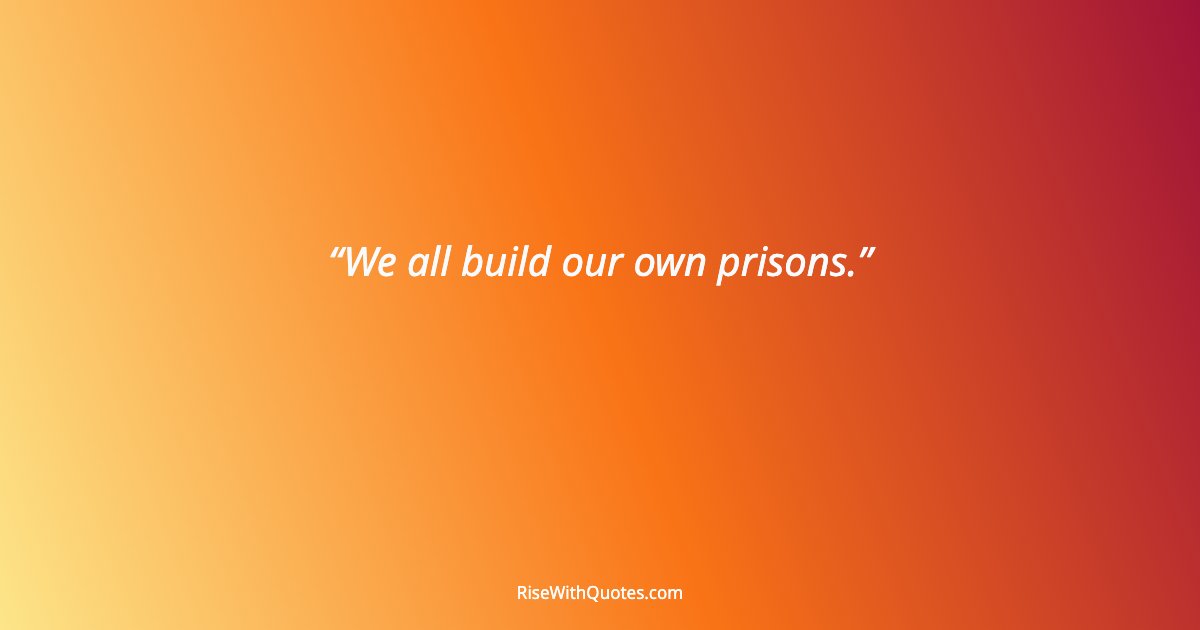 We all build our own prisons.