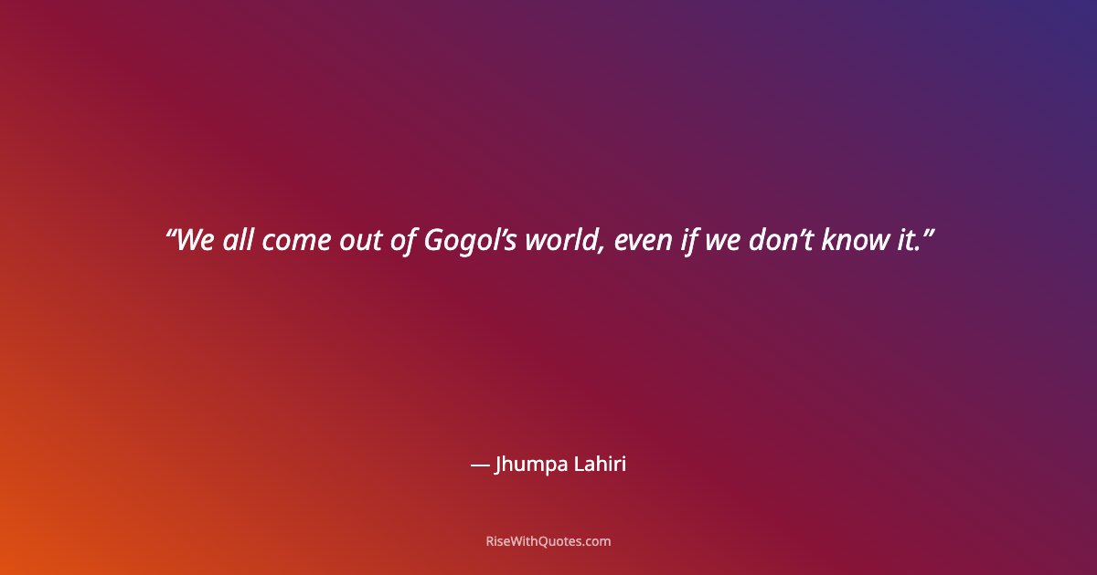 We all come out of Gogol’s world, even if we don’t know it.