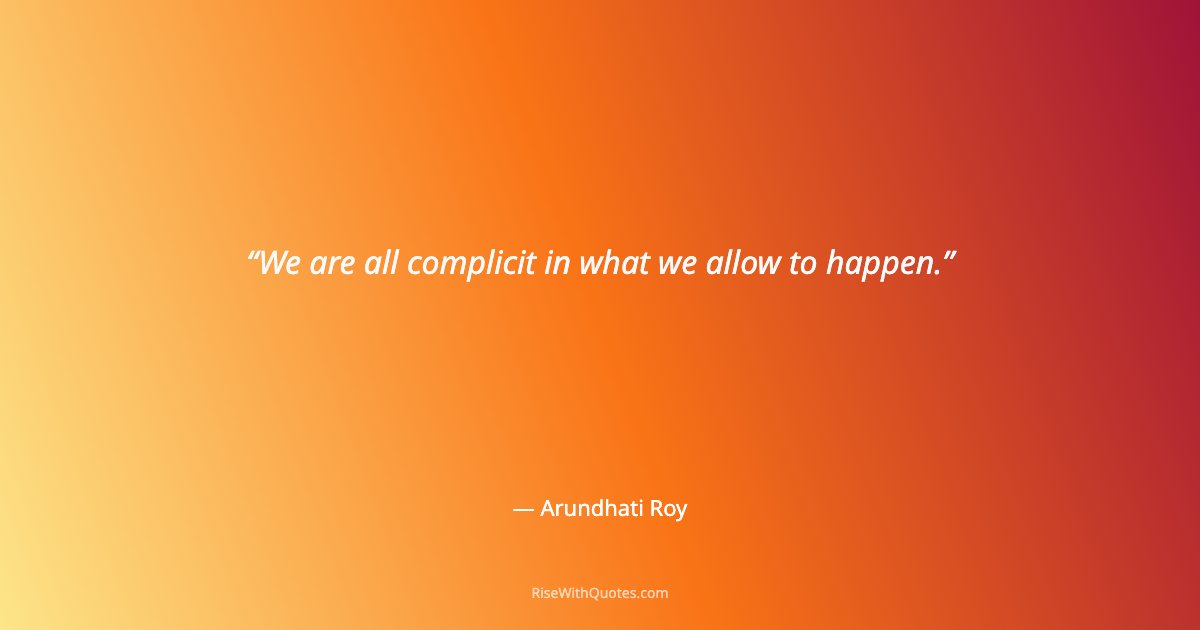 We are all complicit in what we allow to happen.