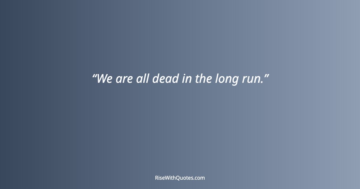 We are all dead in the long run.