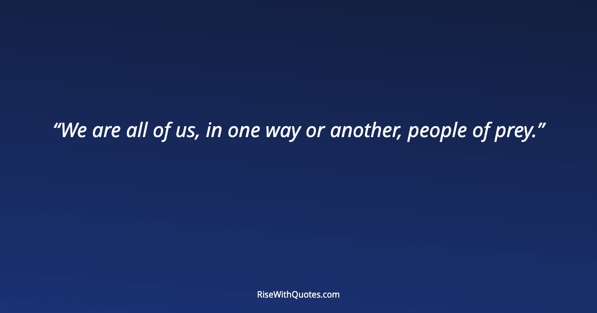 We are all of us, in one way or another, people of prey.