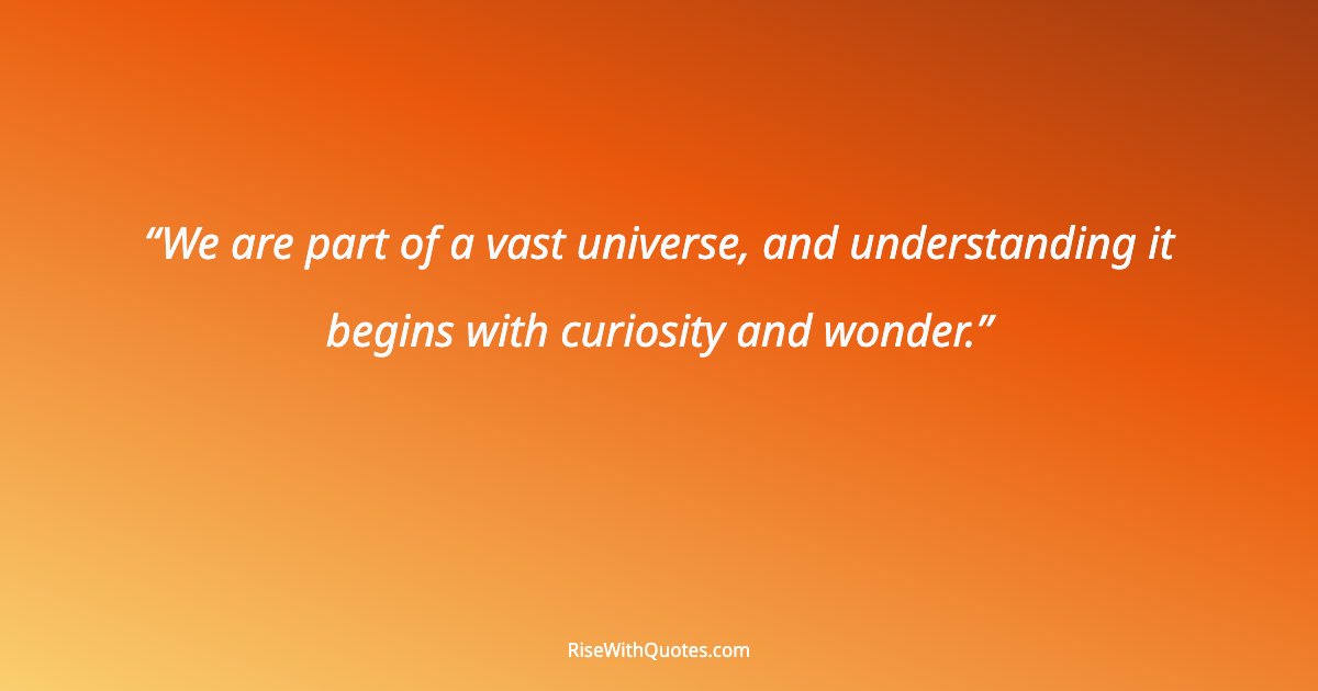 We are part of a vast universe, and understanding it begins with curiosity and wonder.