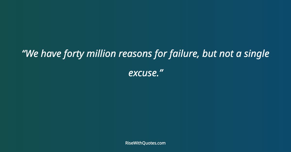 We have forty million reasons for failure, but not a single excuse.
