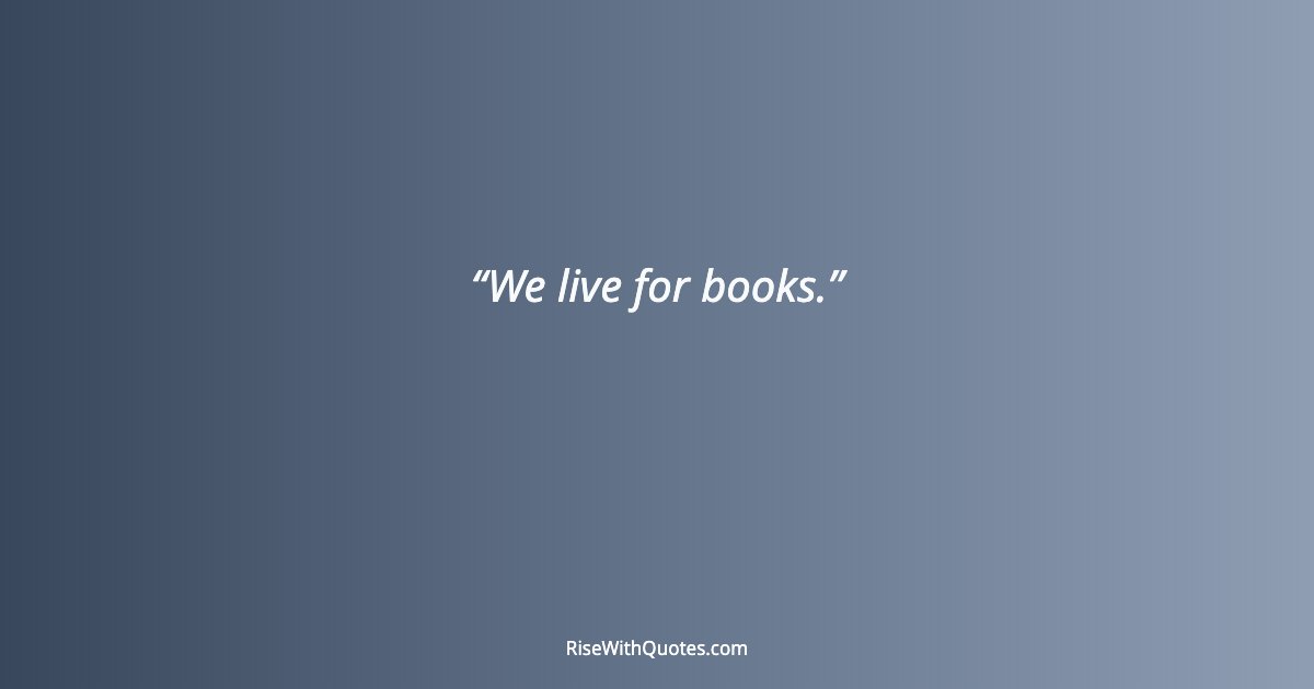 We live for books.