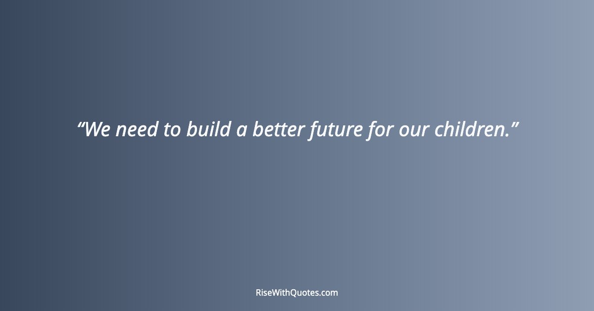 We need to build a better future for our children.