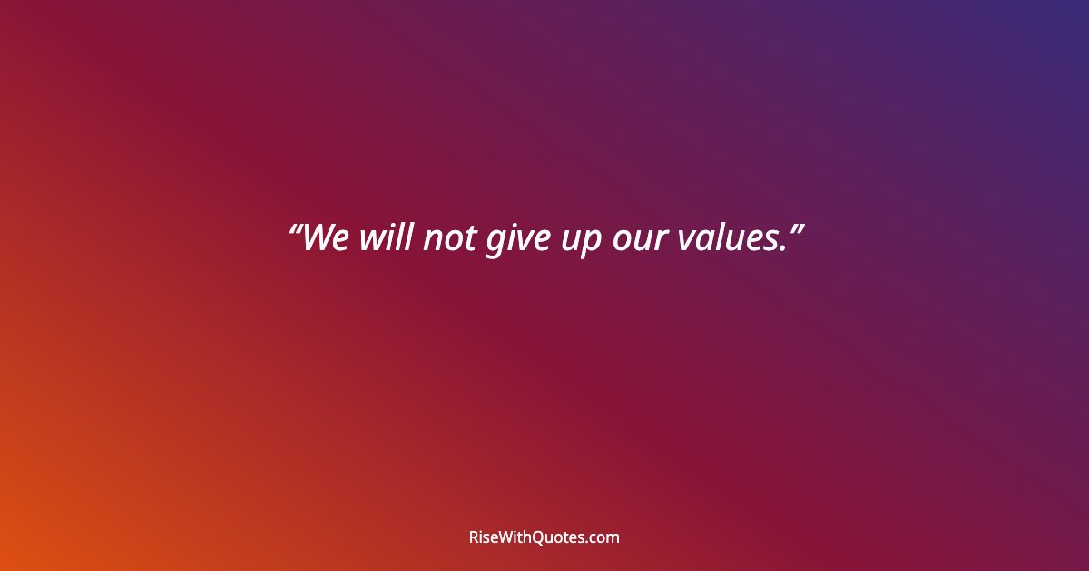 We will not give up our values.