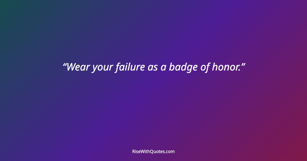 Wear your failure as a badge of honor.