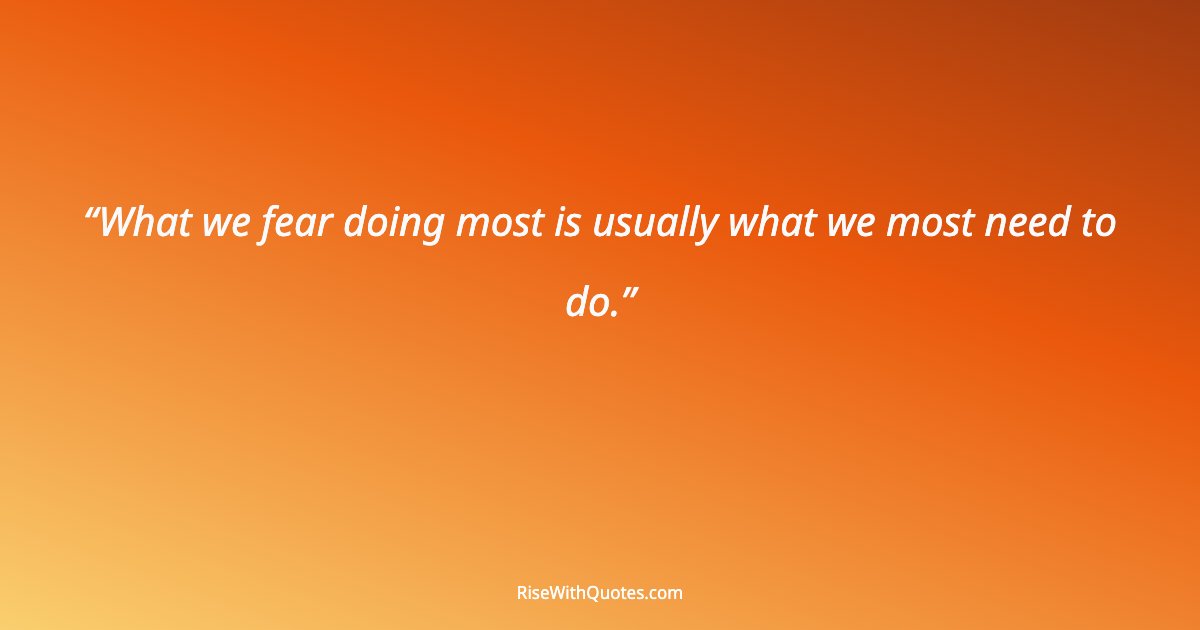 What we fear doing most is usually what we most need to do.