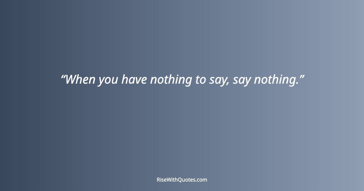 When you have nothing to say, say nothing.