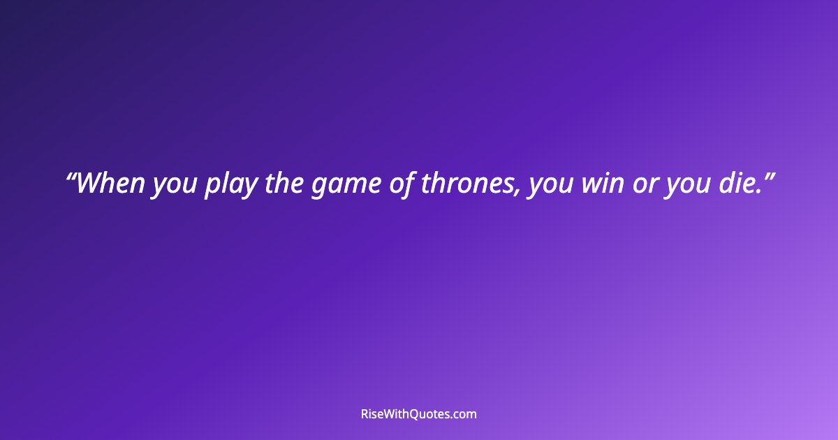 When you play the game of thrones, you win or you die.