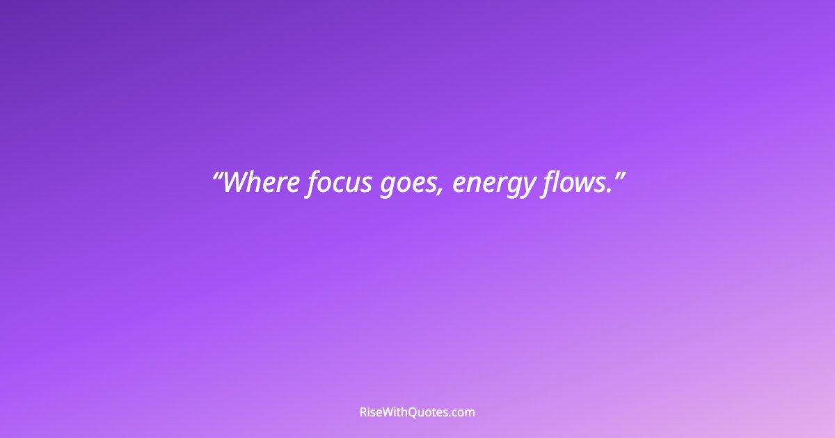Where focus goes, energy flows.