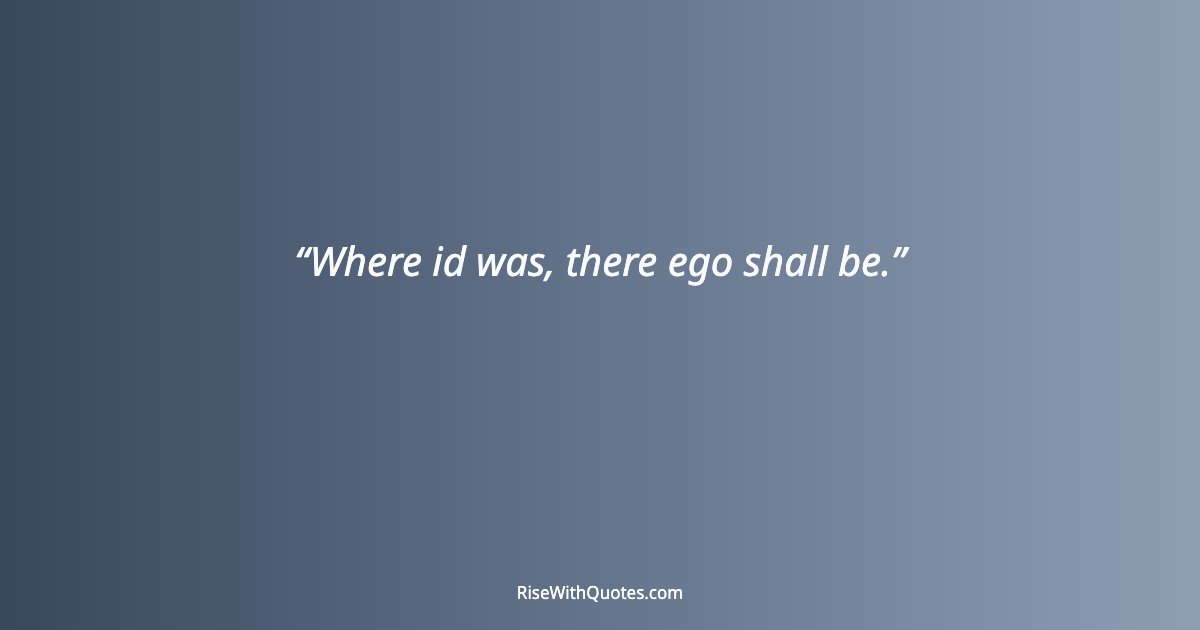 Where id was, there ego shall be.