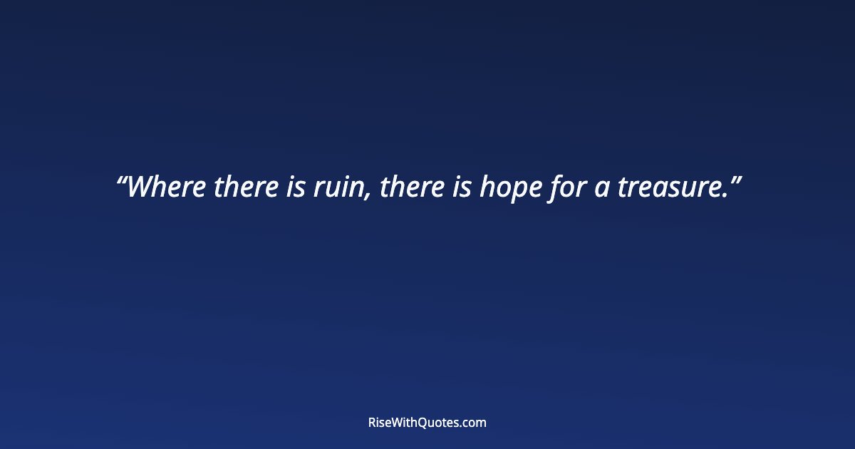 Where there is ruin, there is hope for a treasure.