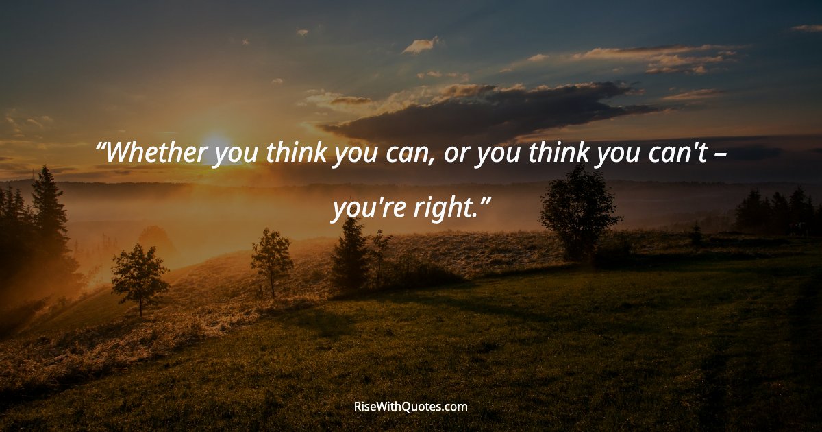 Whether you think you can, or you think you can't – you're right.