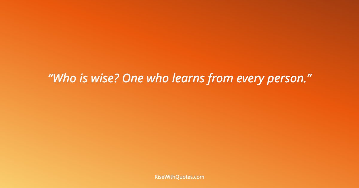 Who is wise? One who learns from every person.