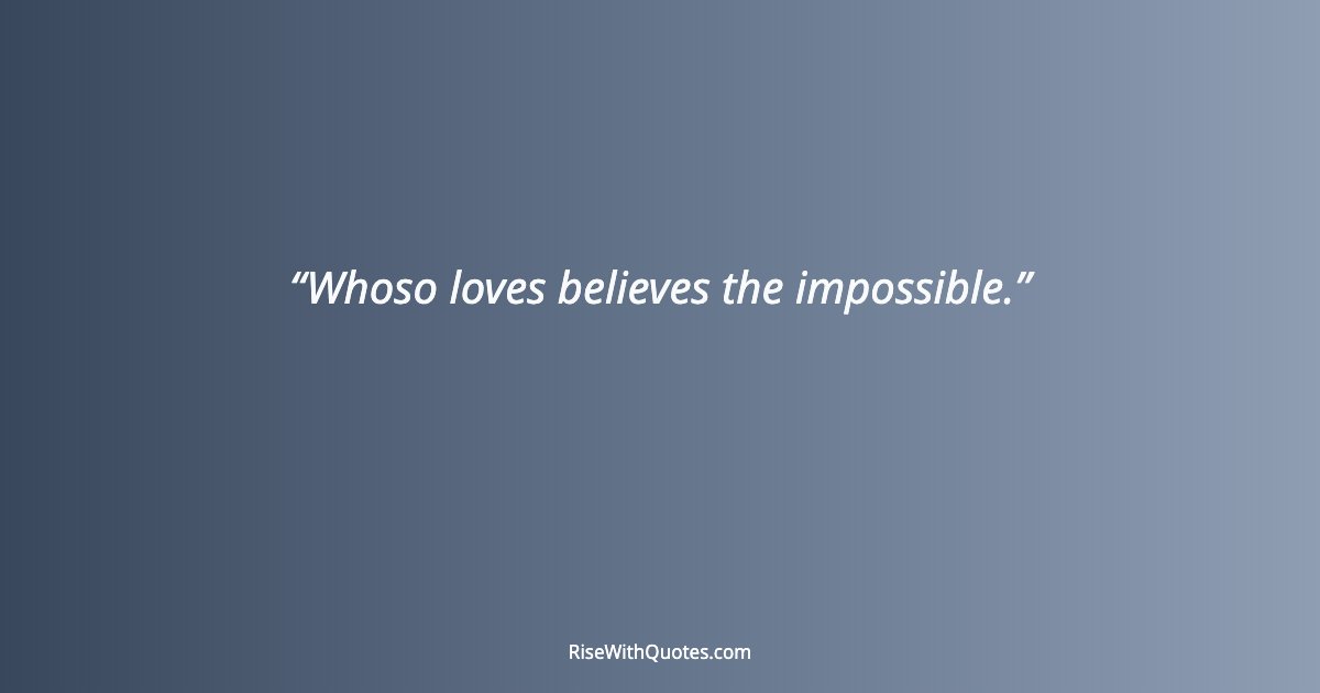 Whoso loves believes the impossible.