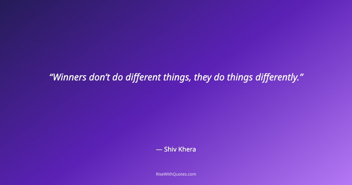 Winners don’t do different things, they do things differently.