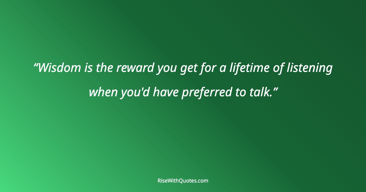 Wisdom is the reward you get for a lifetime of listening when you'd have preferred to talk.
