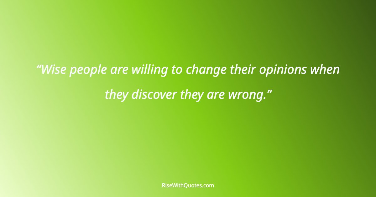 Wise people are willing to change their opinions when they discover they are wrong.