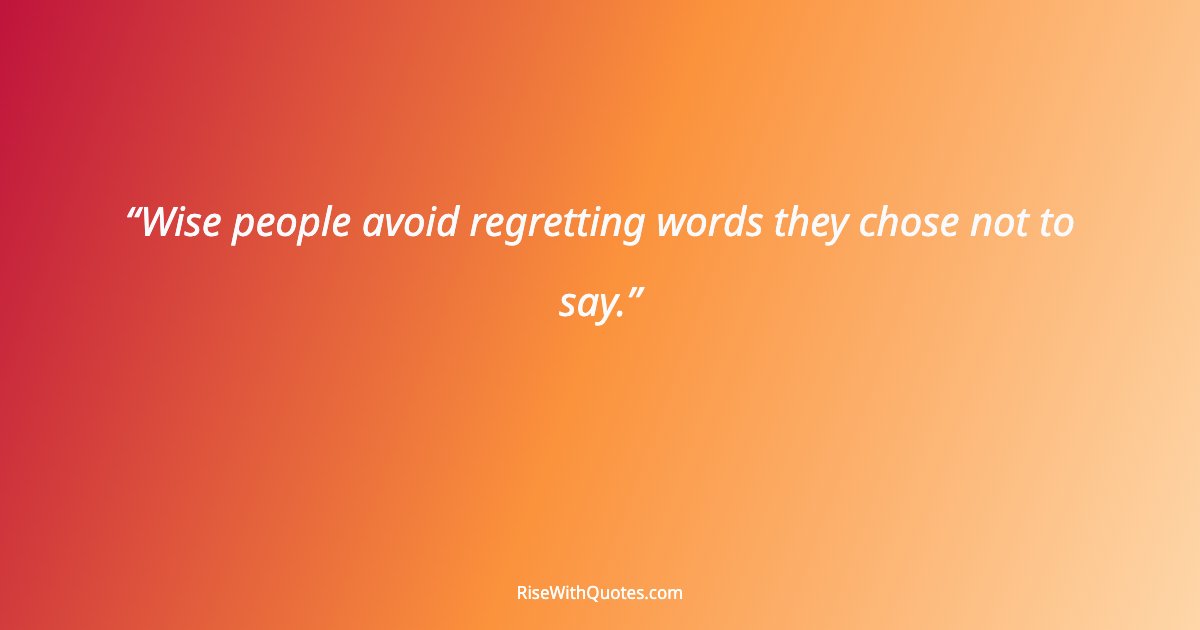 Wise people avoid regretting words they chose not to say.