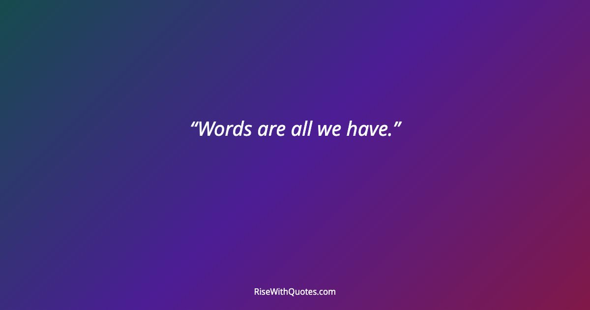 Words are all we have.