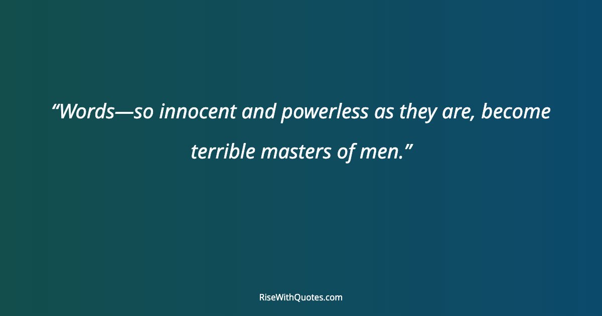 Words—so innocent and powerless as they are, become terrible masters of men.