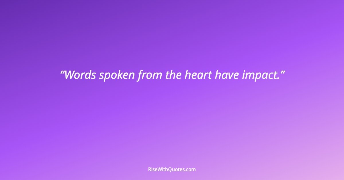 Words spoken from the heart have impact.