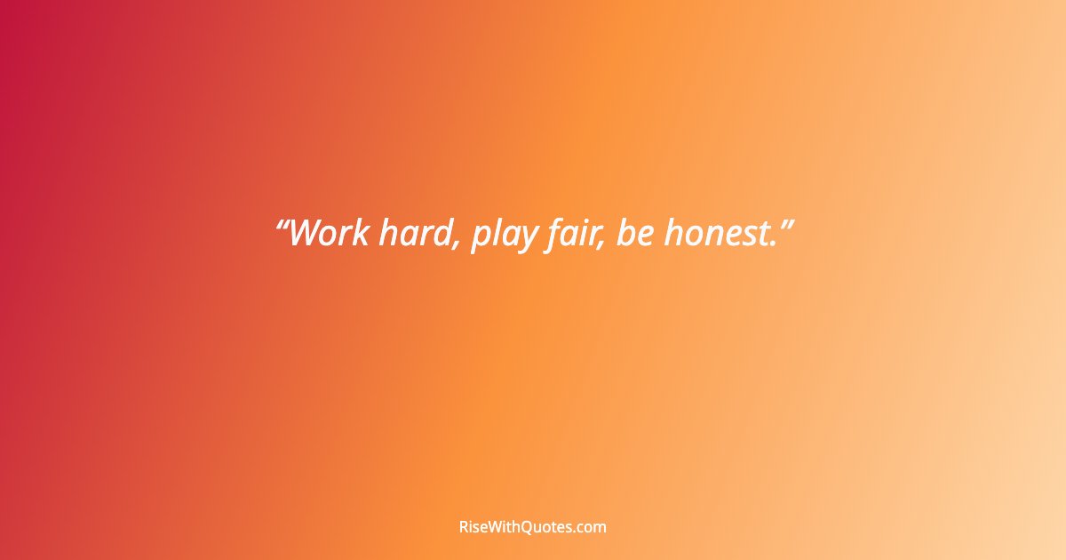 Work hard, play fair, be honest.