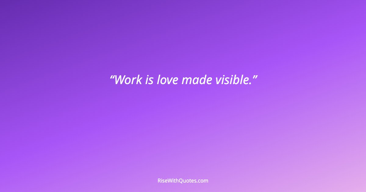 Work is love made visible.
