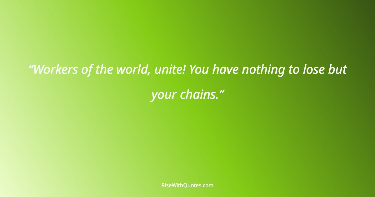 Workers of the world, unite! You have nothing to lose but your chains.