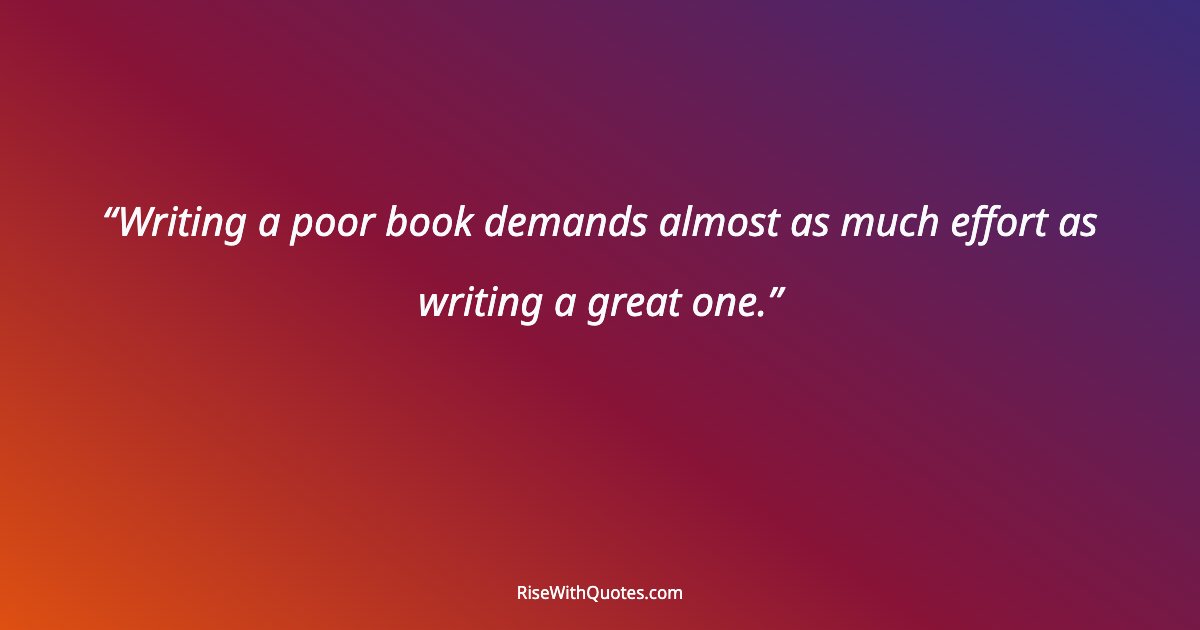 Writing a poor book demands almost as much effort as writing a great one.