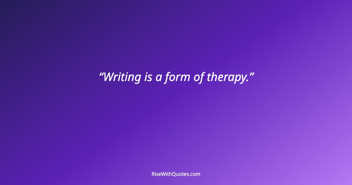 Writing is a form of therapy.