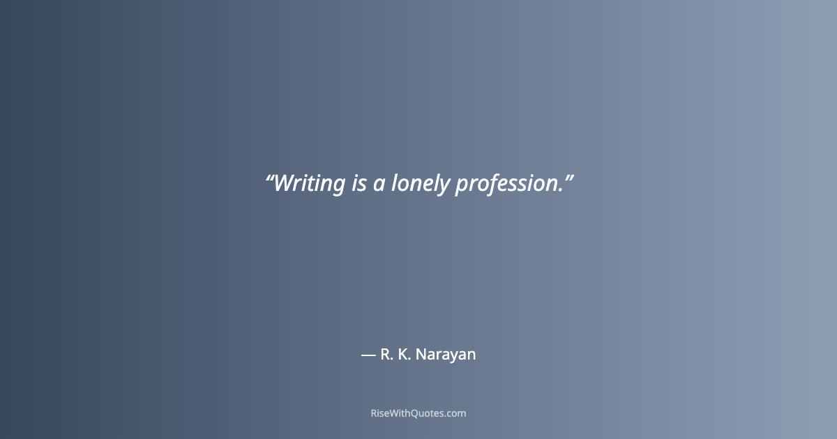 Writing is a lonely profession.