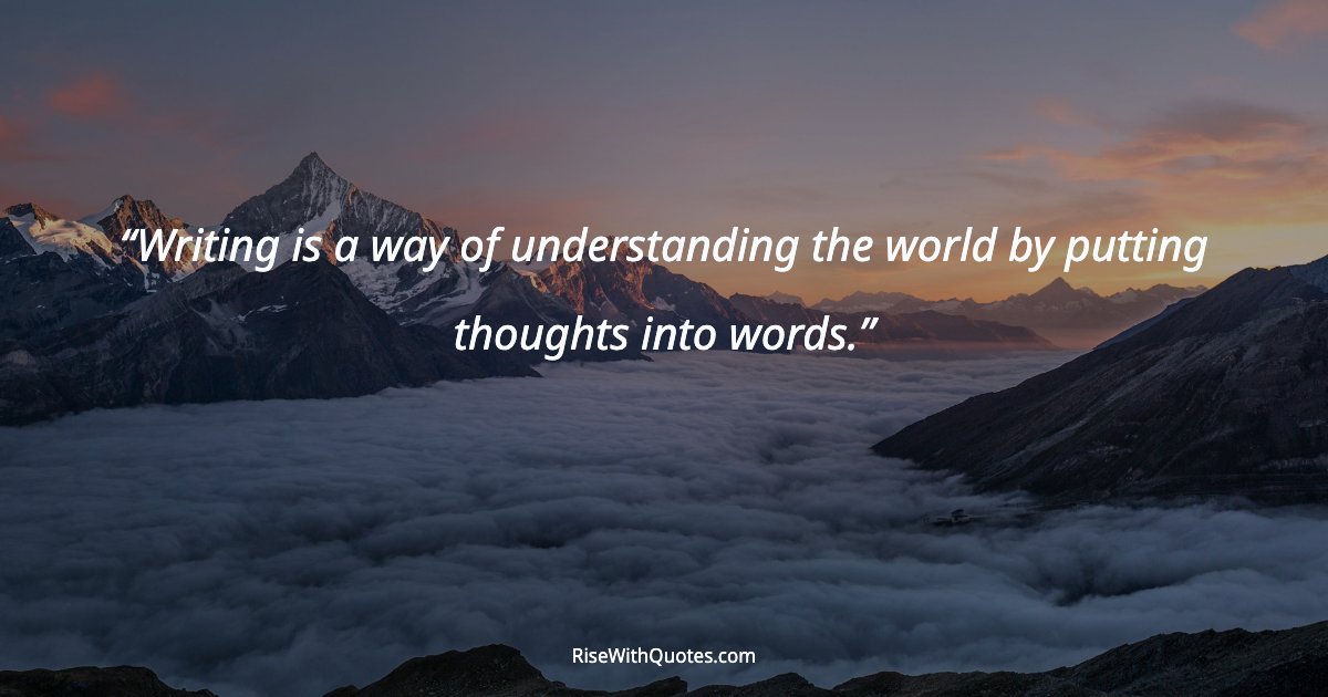 Writing is a way of understanding the world by putting thoughts into words.