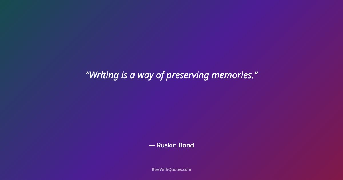 Writing is a way of preserving memories.