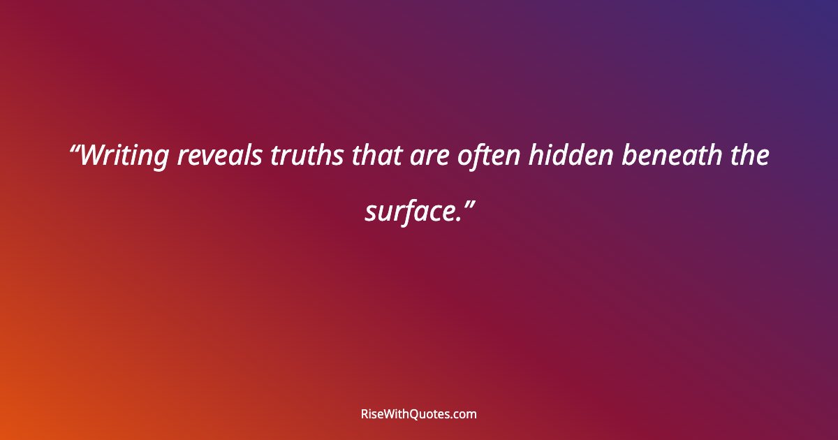 Writing reveals truths that are often hidden beneath the surface.