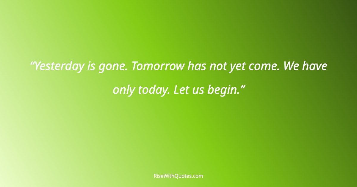 Yesterday is gone. Tomorrow has not yet come. We have only today. Let us begin.