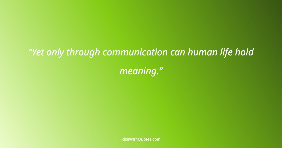 Yet only through communication can human life hold meaning.