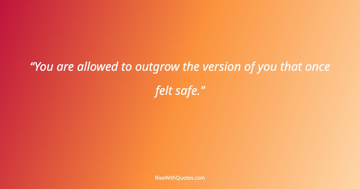 You are allowed to outgrow the version of you that once felt safe.