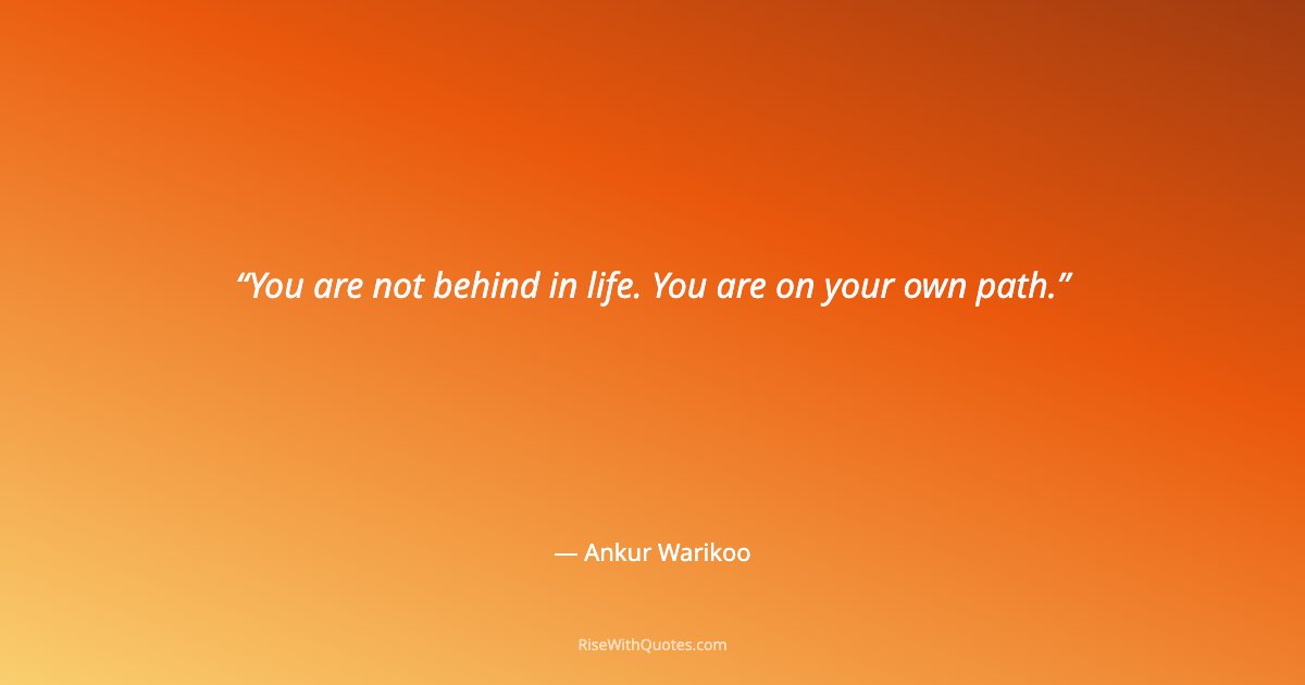 You are not behind in life. You are on your own path.