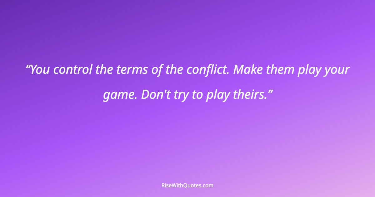 You control the terms of the conflict. Make them play your game. Don't try to play theirs.