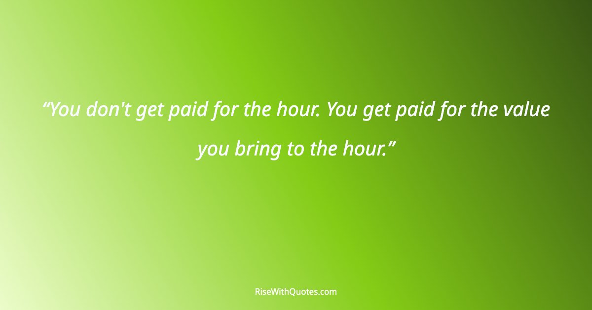 You don't get paid for the hour. You get paid for the value you bring to the hour.