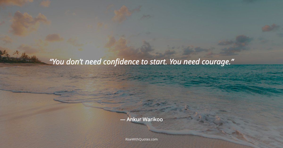 You don’t need confidence to start. You need courage.