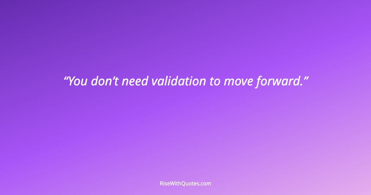 You don’t need validation to move forward.