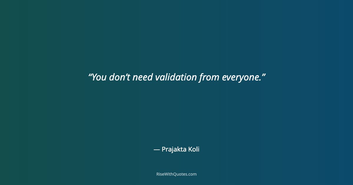 You don’t need validation from everyone.
