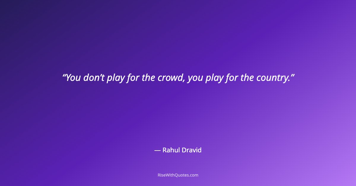 You don’t play for the crowd, you play for the country.