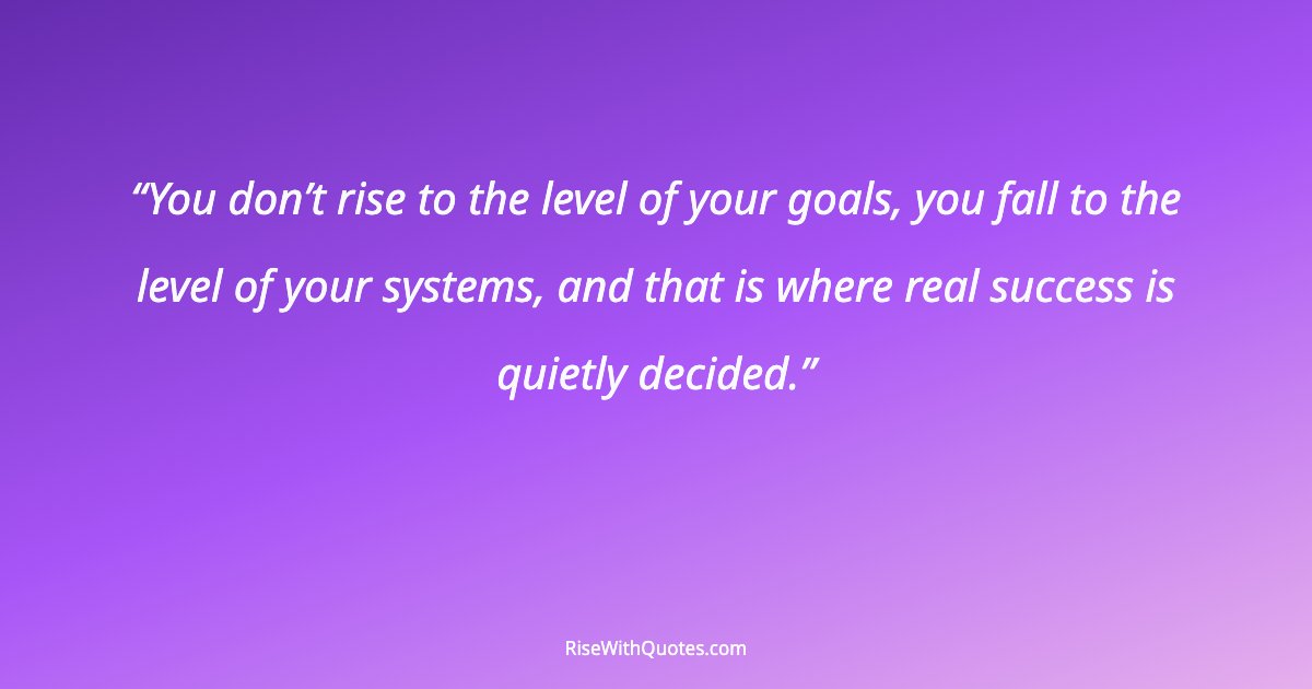You don’t rise to the level of your goals, you fall to the level of your systems, and that is where real success is quietly decided.